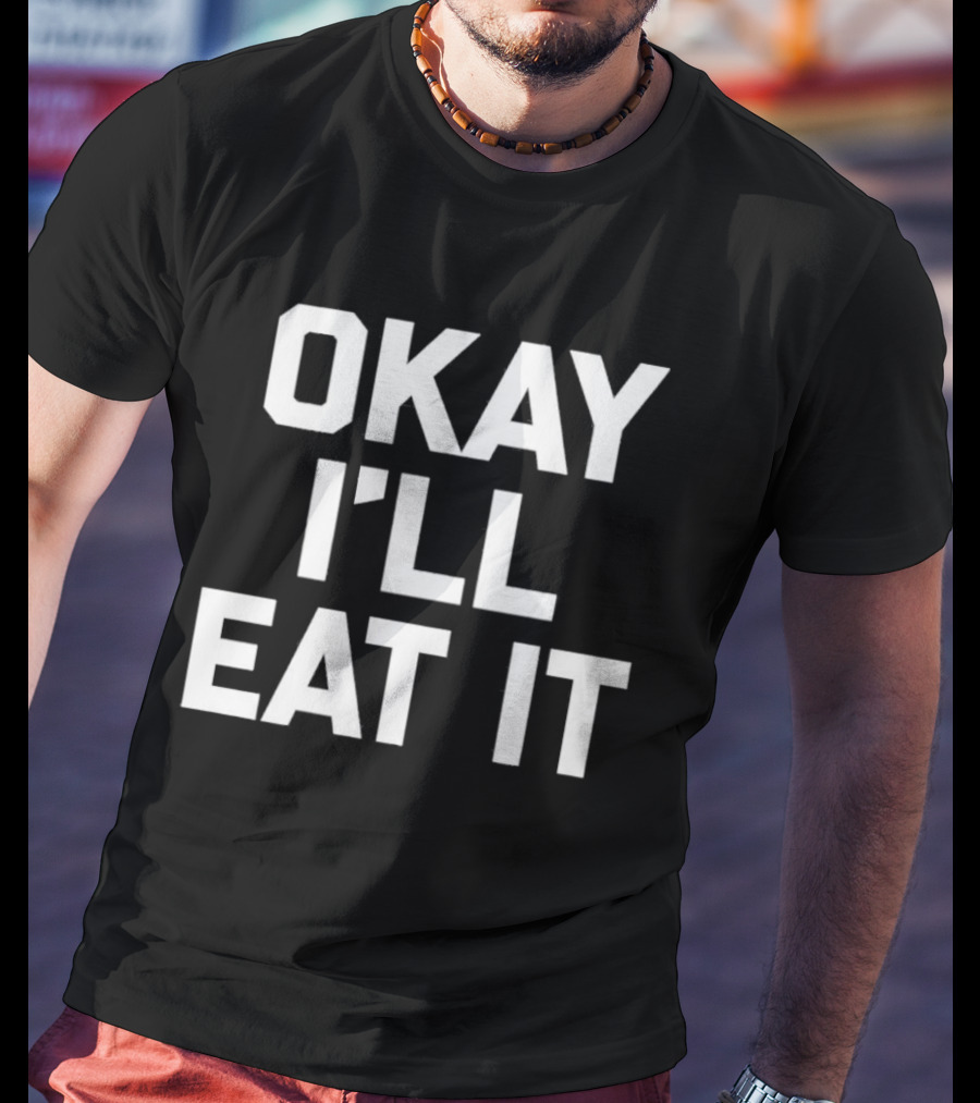 Okay I'll Eat It T-Shirt