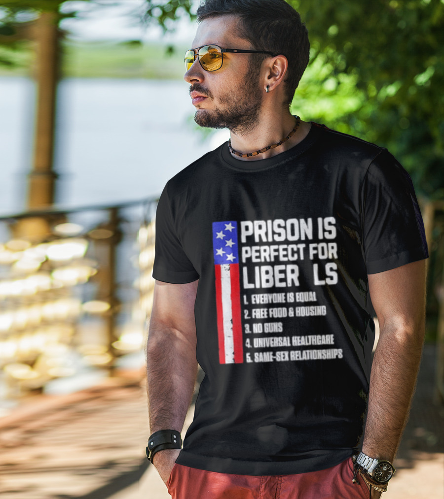 Prison Is Perfect For Liberals Everyone Is Equal Free Food Housing No Guns Universal Healthcare State Relationships T-Shirt