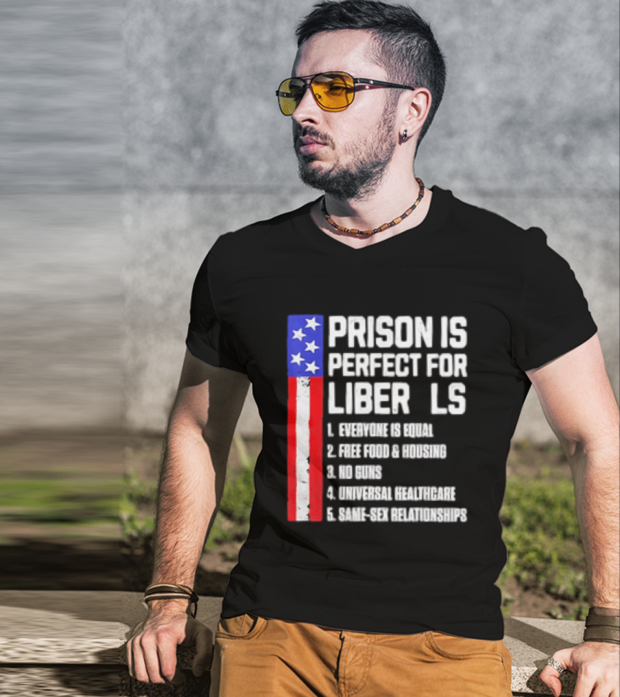 Prison Is Perfect For Liberals Everyone Is Equal Free Food Housing No Guns Universal Healthcare State Relationships T-Shirt