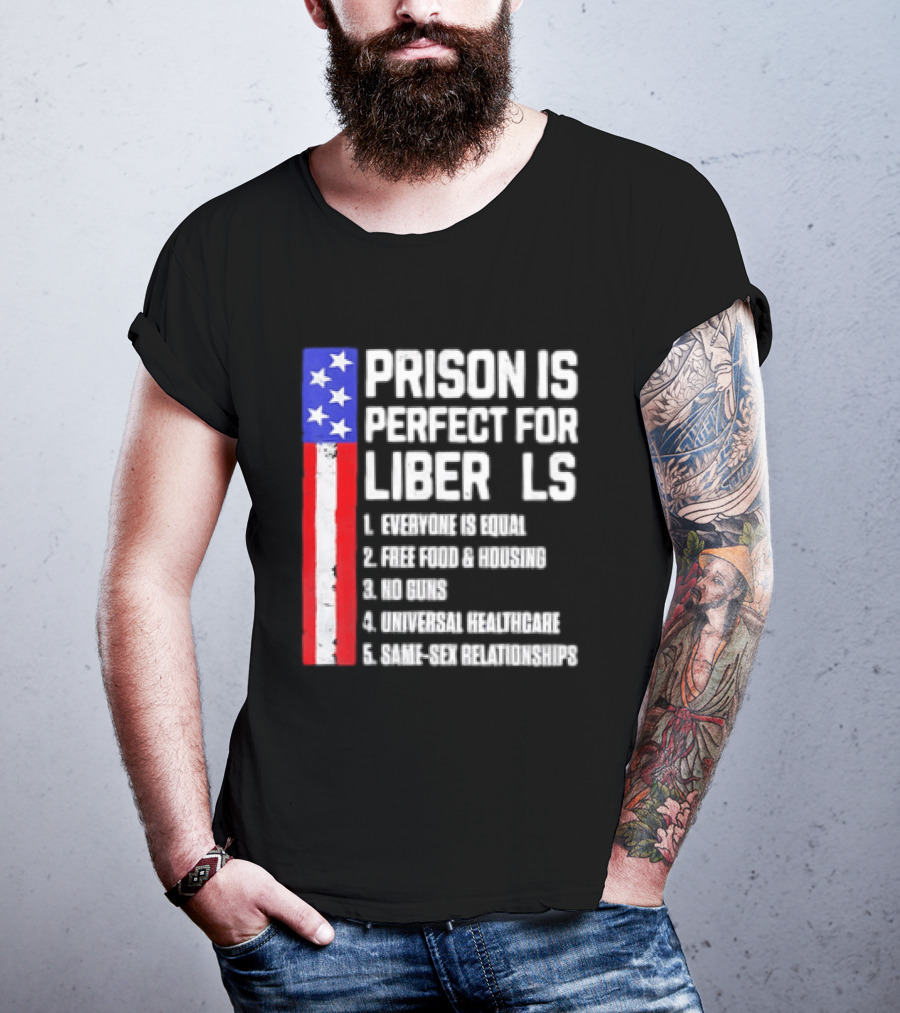 Prison Is Perfect For Liberals Everyone Is Equal Free Food Housing No Guns Universal Healthcare State Relationships T-Shirt