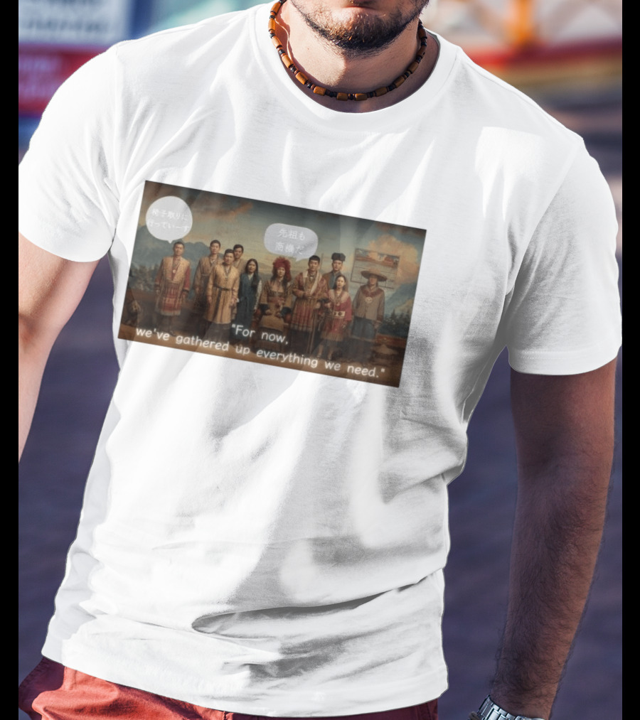 For Now We've Gathered Up Everything We Need Tribal Group T-Shirt