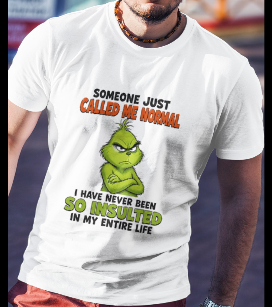 Grinch Someone Just Called Me Normal Never Been So Insulted In Entire Life T-Shirt