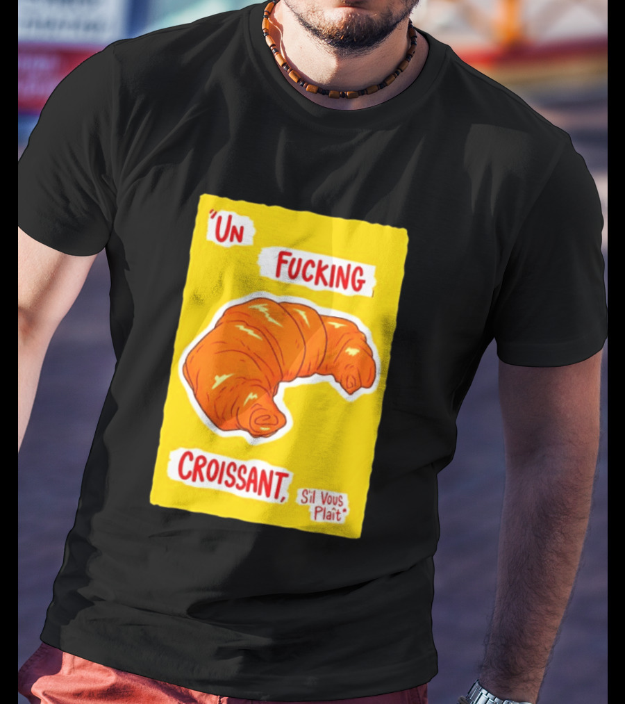 Un Fucking Croissant S'il Vous Plaît French Food Lover T-Shirt