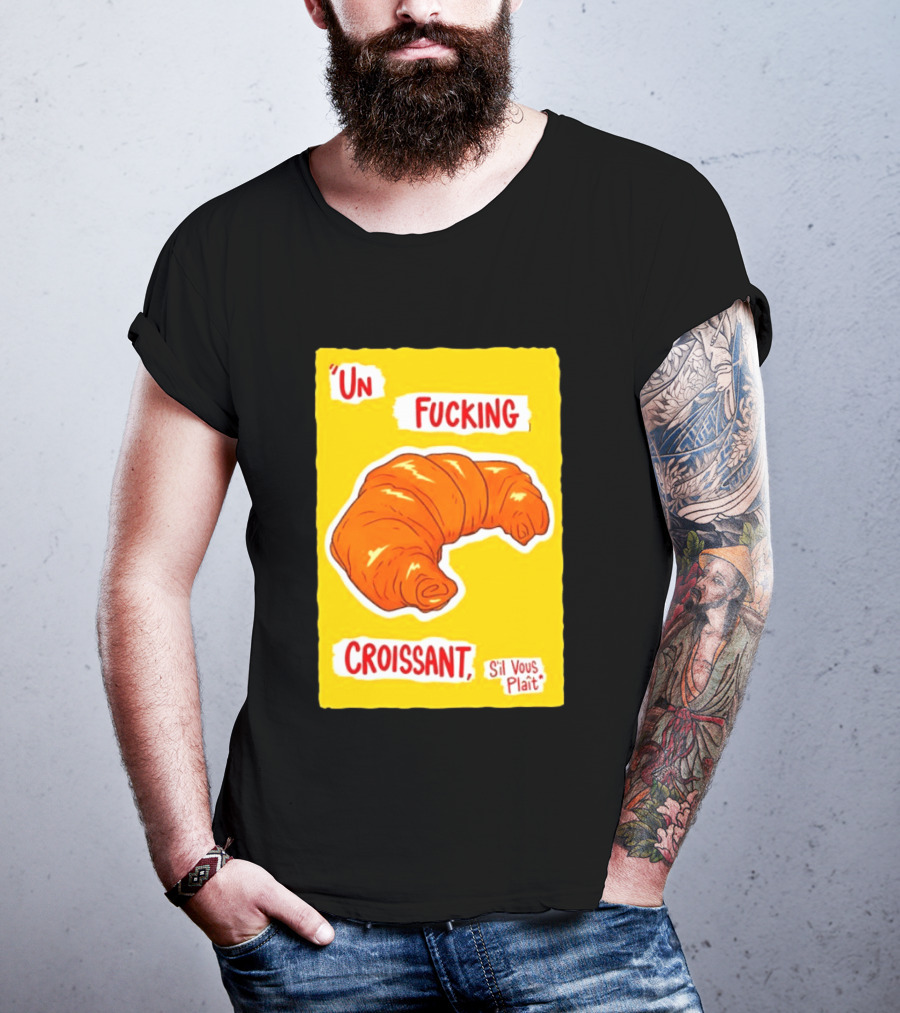 Un Fucking Croissant S'il Vous Plaît French Food Lover T-Shirt