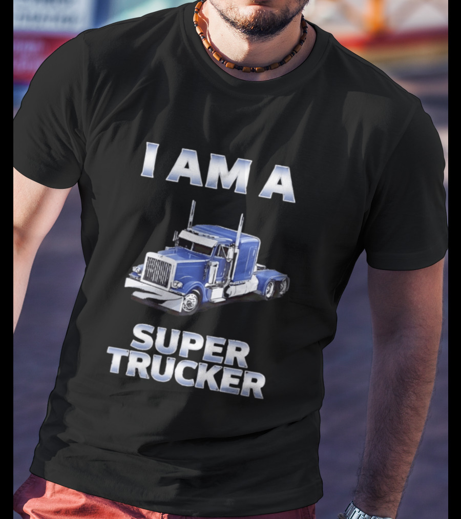 I Am A Super Trucker Semi Truck Driver Big Rig T-Shirt