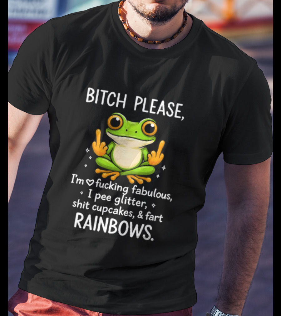 Bitch Please Frog Flipping Middle Fingers I'm Fucking Fabulous I Pee Glitter Shit Cupcakes Fart Rainbows T-Shirt