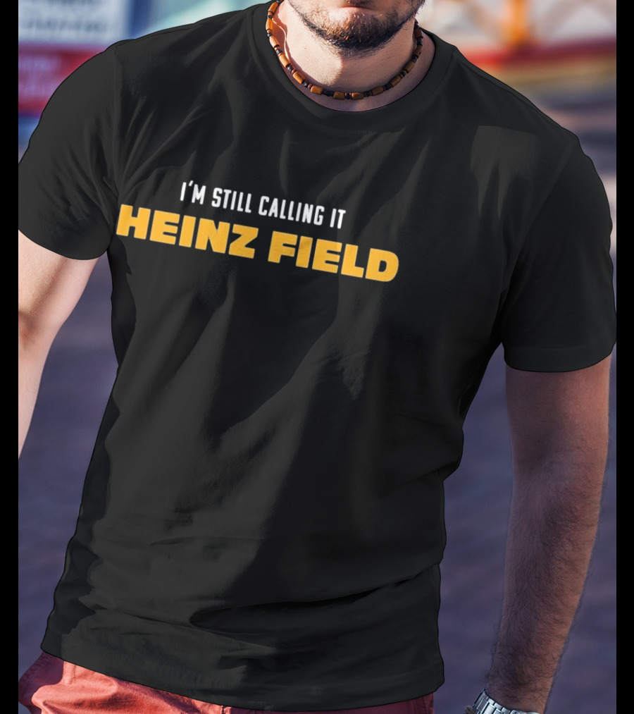 Steelers I'm Still Calling It Heinz Field T-Shirt