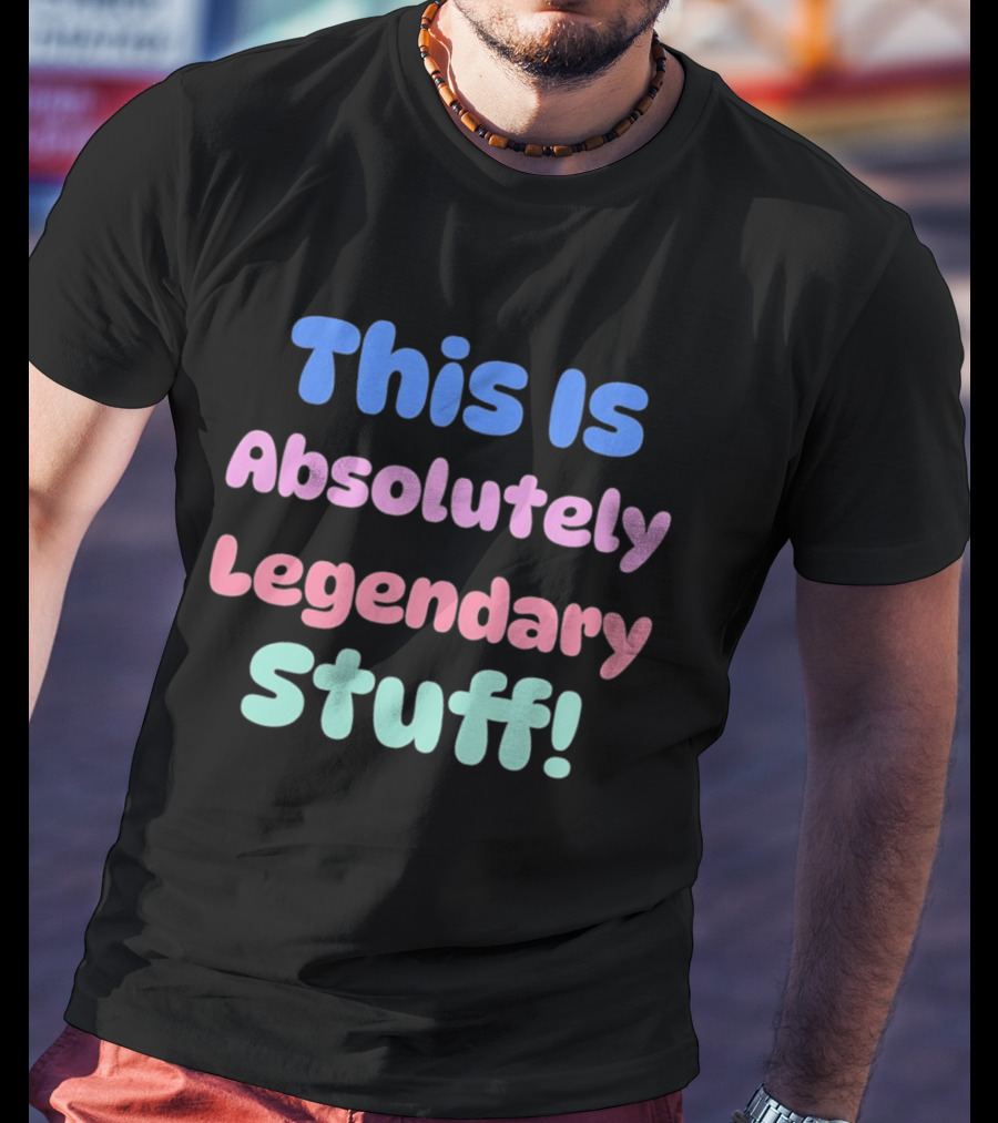 This Is Absolutely Legendary Stuff Colorful Inspirational T-Shirt