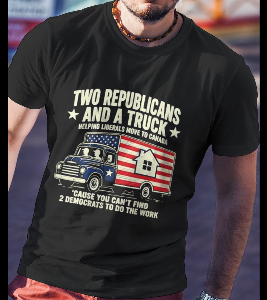 Two Republicans And A Truck Helping Liberals Move To Canada Can't Find 2 Democrats To Do The Work T-Shirt