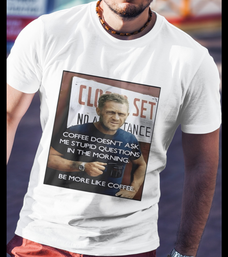 Steve McQueen Coffee Doesn't Ask Stupid Questions Be More Like Coffee T-Shirt