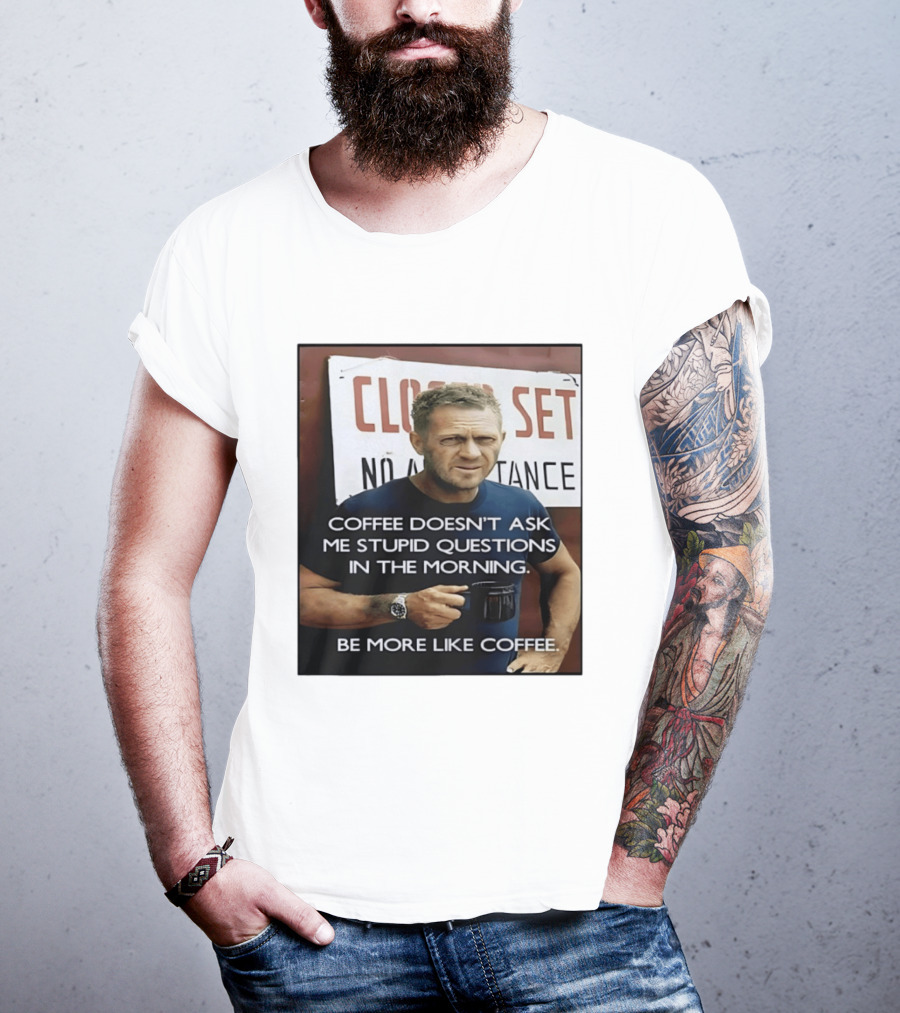 Steve McQueen Coffee Doesn't Ask Stupid Questions Be More Like Coffee T-Shirt