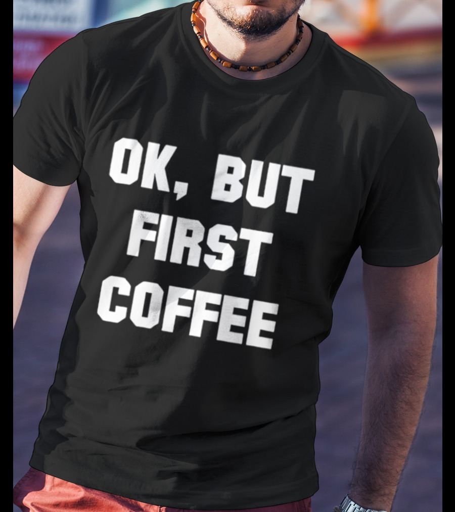 OK But First Coffee Caffeine Addict T-Shirt