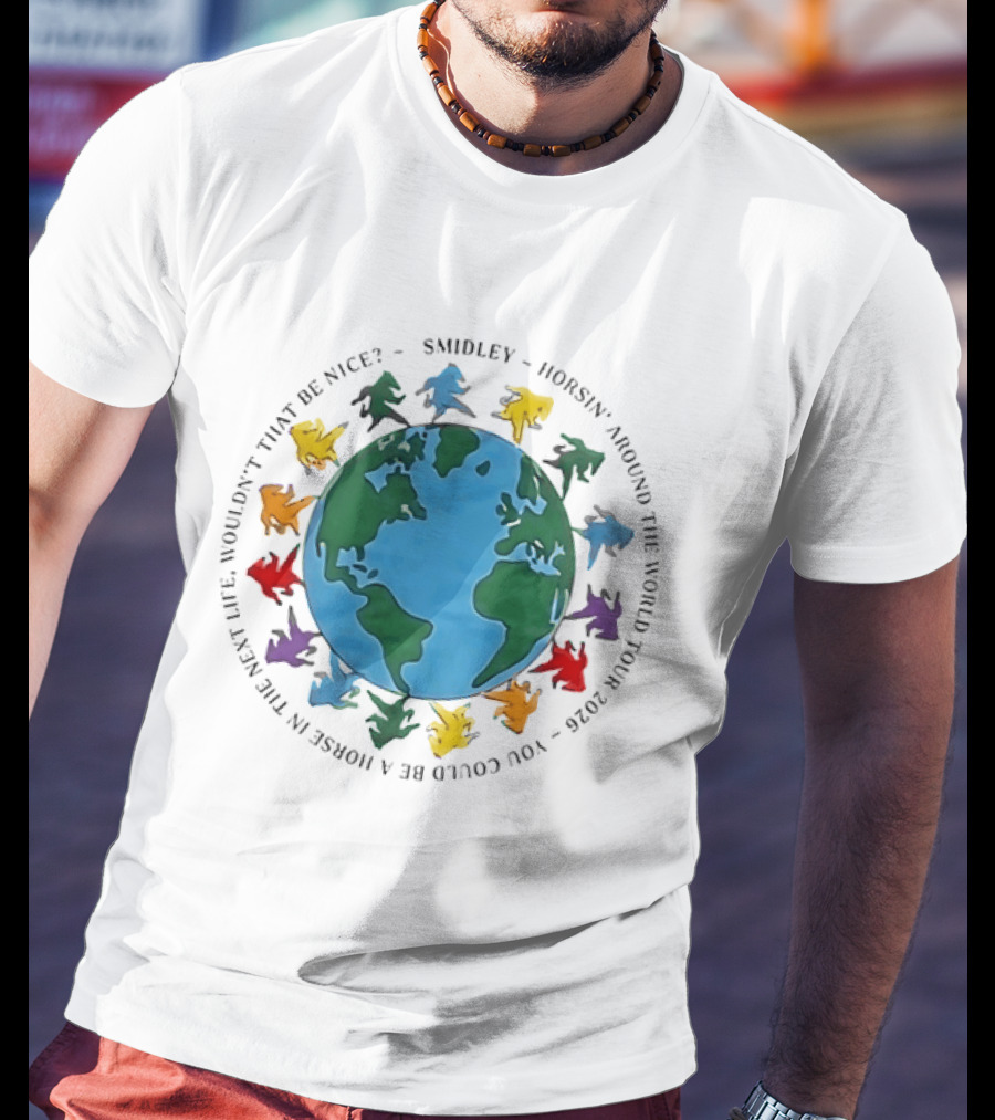 Smidley Horsin' Around The World Tour 2026 You Could Be A Horse In The Next Life Wouldn't That Be Nice T-Shirt