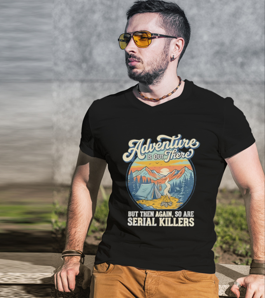 Adventure Is Out There But Then Again So Are Serial Killers Camping And Wilderness Humor T-Shirt