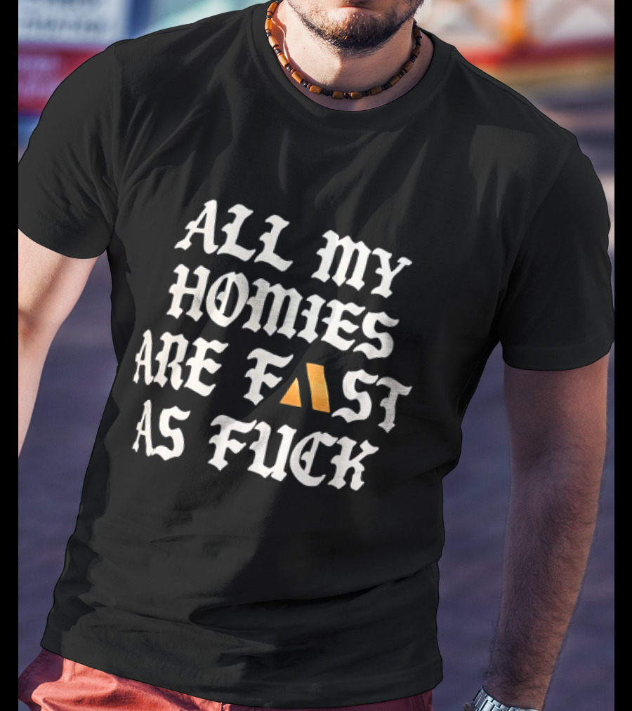 All My Homies Are Fast As Fuck T-Shirt