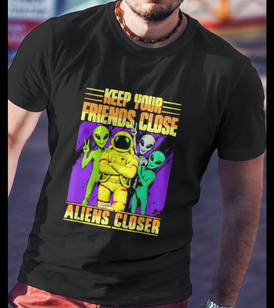 Keep Your Friends Close Aliens Closer Astronaut With Alien Friends T-Shirt
