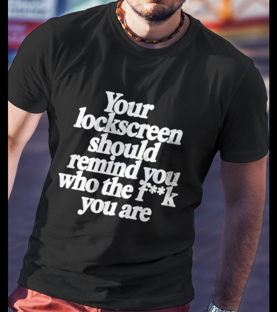 Your Lockscreen Should Remind You Who The F**k You Are T-Shirt