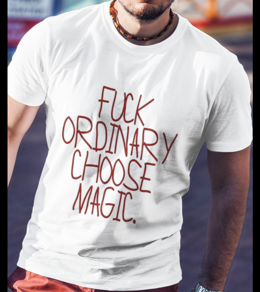 Fuck Ordinary Choose Magic T-Shirt