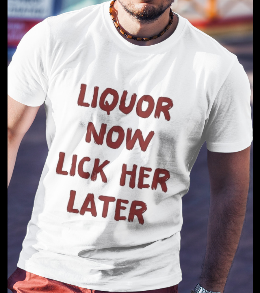 Liquor Now Lick Her Later Humor T-Shirt