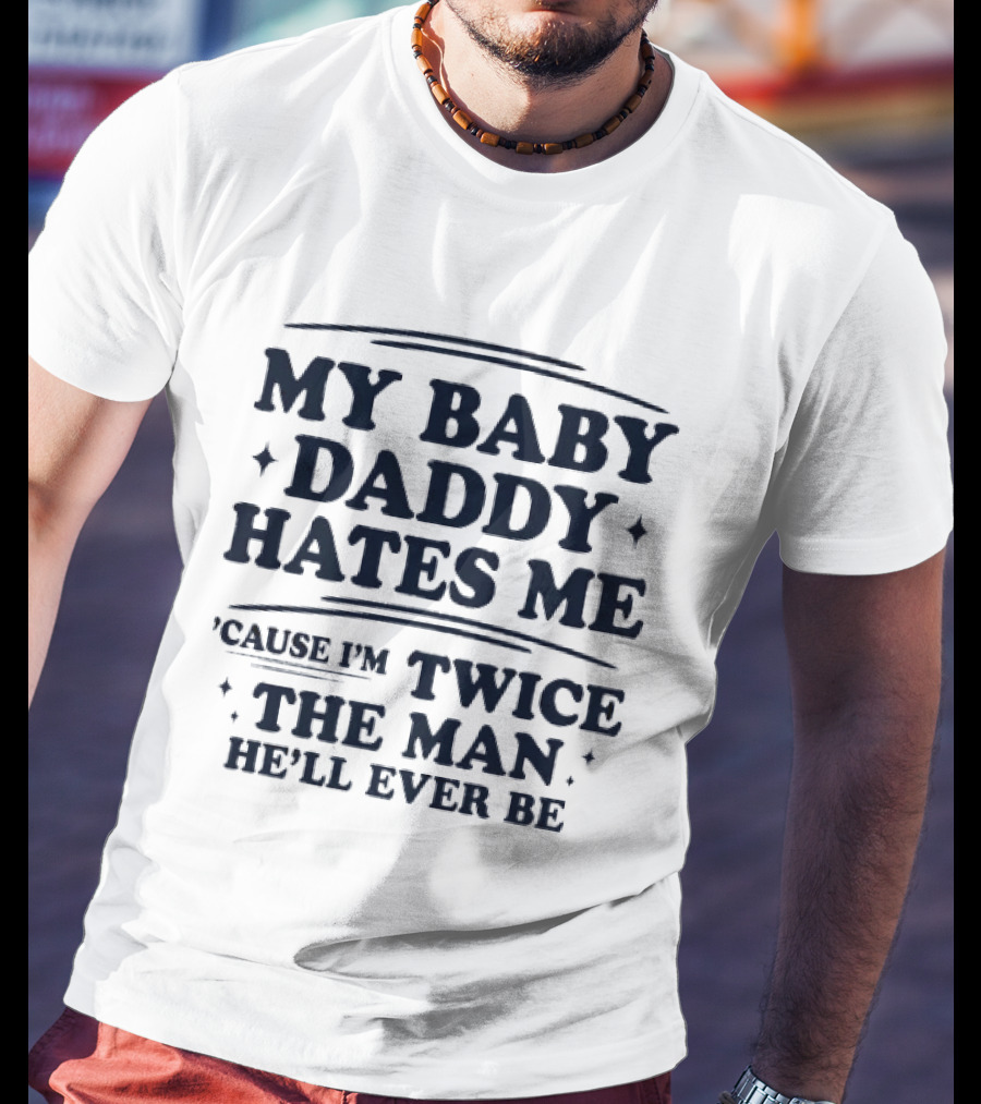 My Baby Daddy Hates Me Cause I'm Twice The Man He'll Ever Be T-Shirt