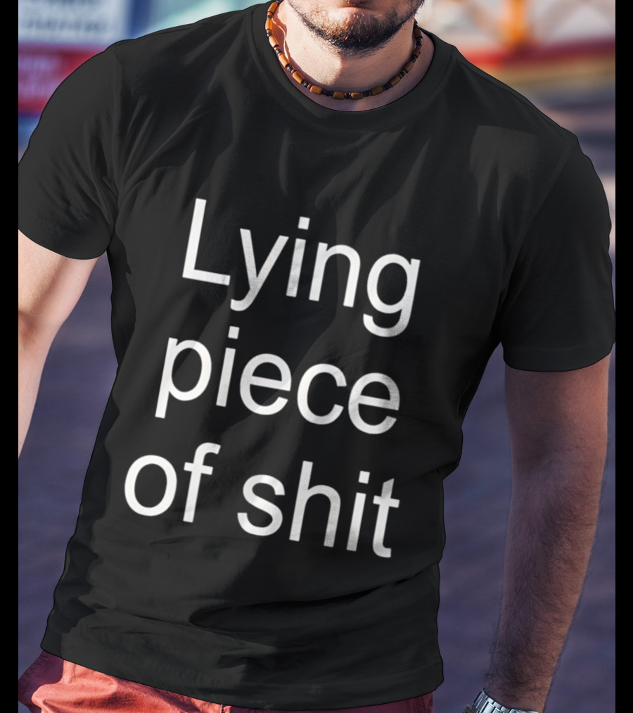 Lying Piece Of Shit Sarcastic Insult T-Shirt