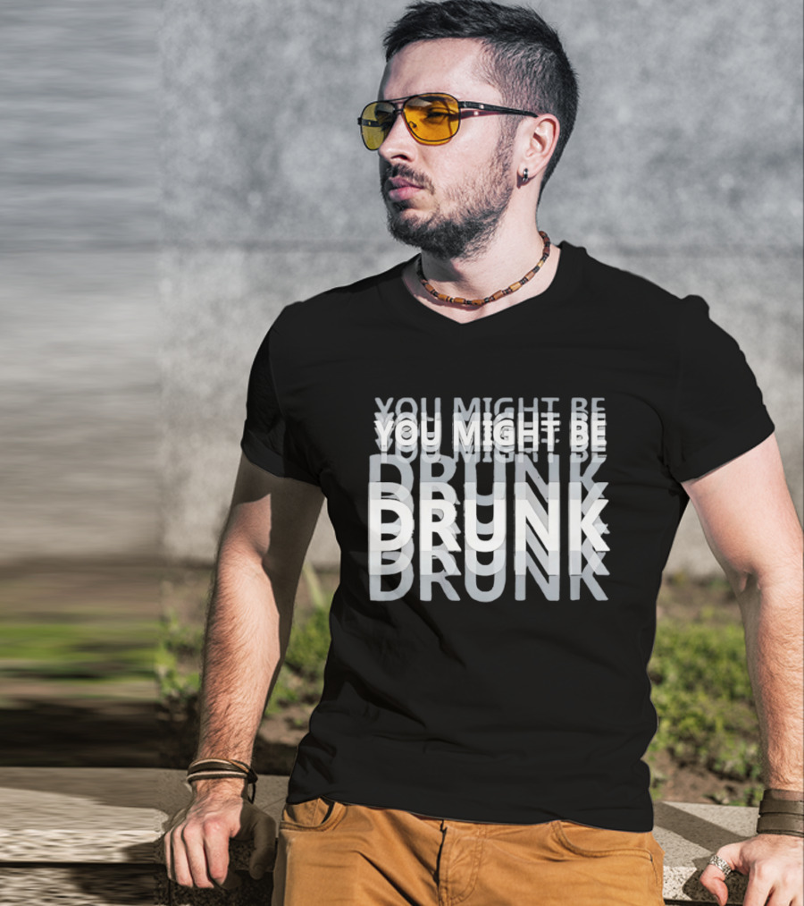 You Might Be Drunk Humor Drinking T-Shirt