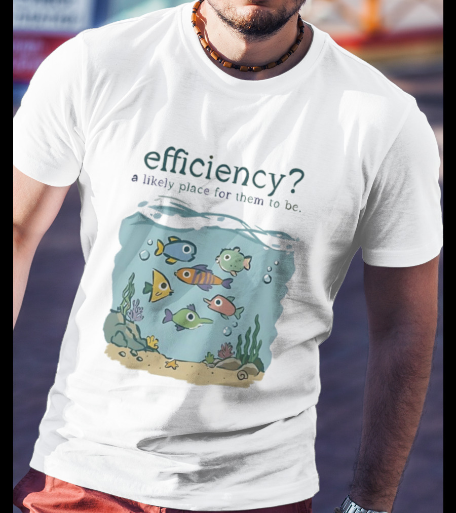 Efficiency A Likely Place For Them To Be Fish T-Shirt