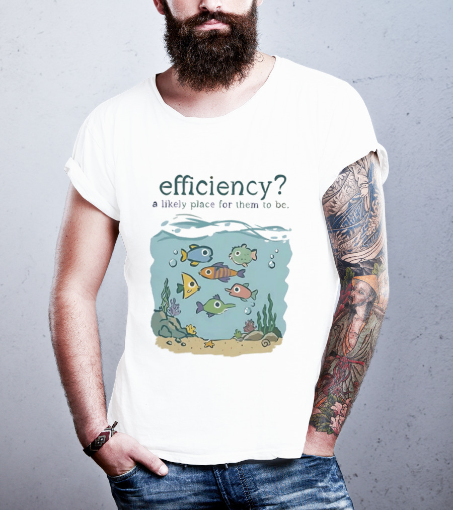 Efficiency A Likely Place For Them To Be Fish T-Shirt
