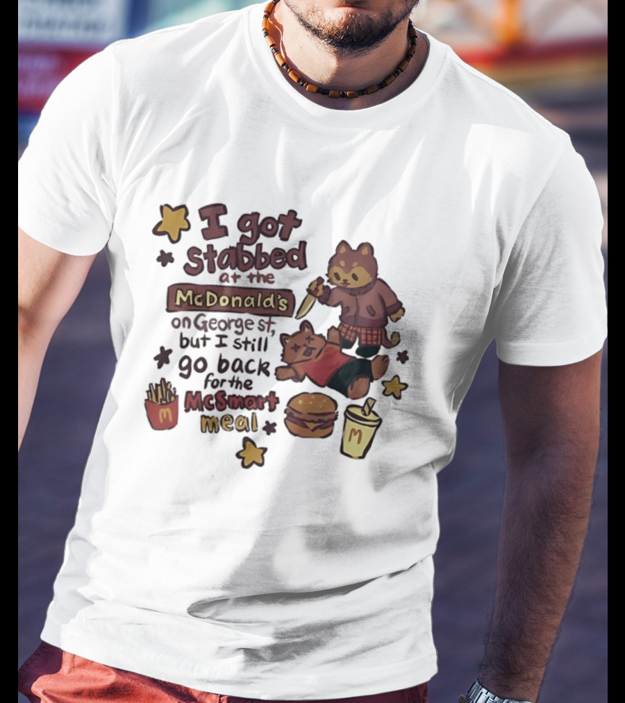 I Got Stabbed At McDonald's On George St I Still Go Back For McSmart Meal T-Shirt