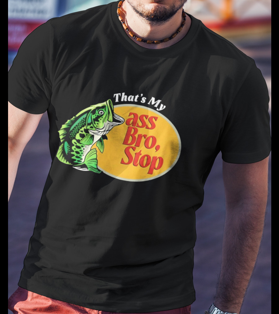 That's My Ass Bro Stop Bass Fish T-Shirt