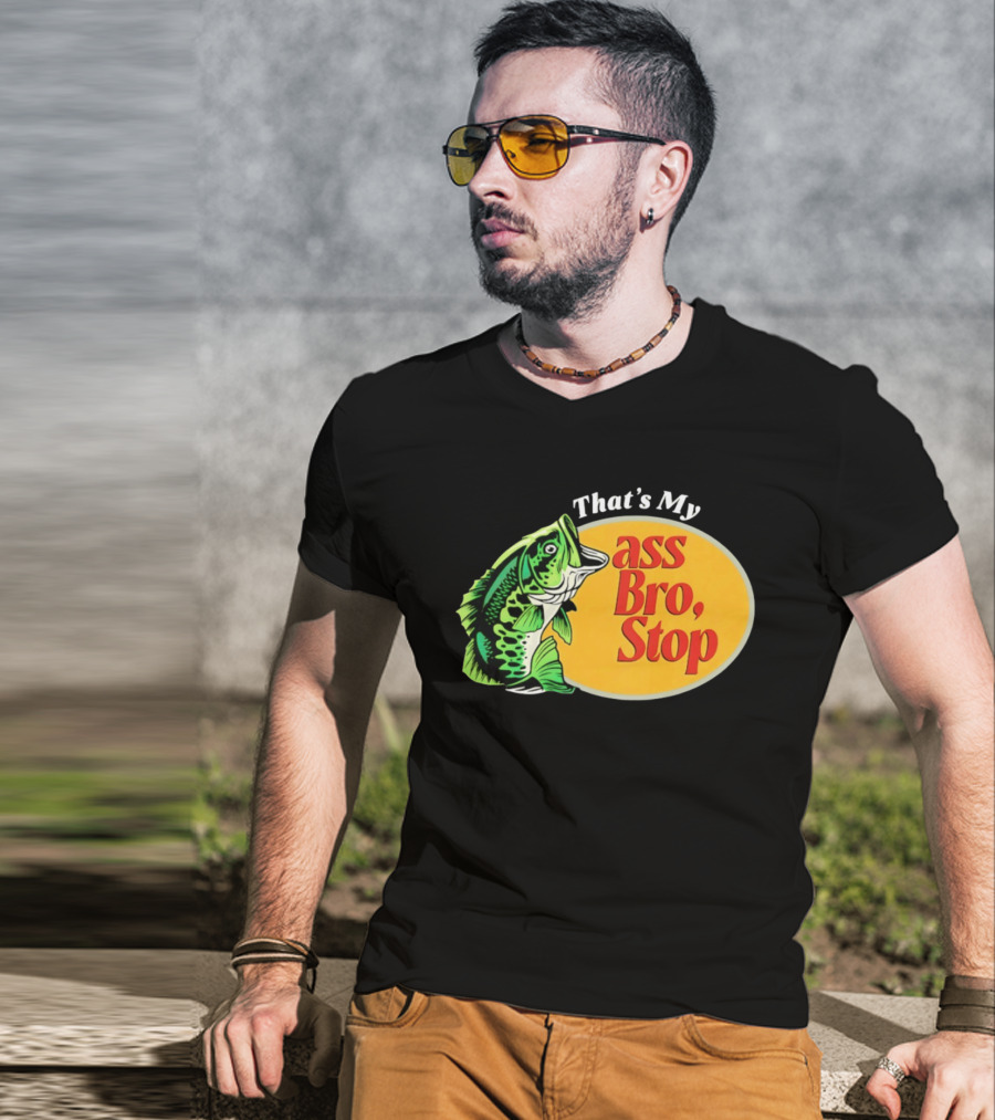That's My Ass Bro Stop Bass Fish T-Shirt