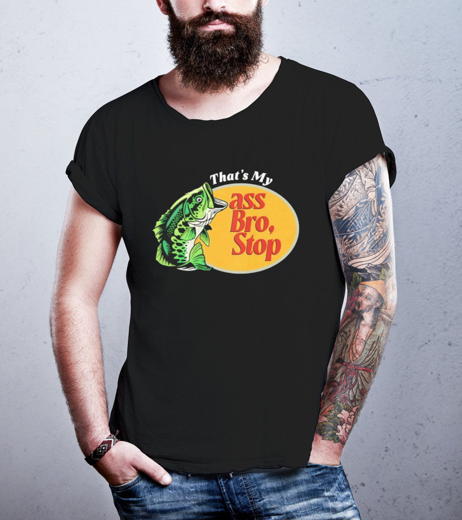 That's My Ass Bro Stop Bass Fish T-Shirt