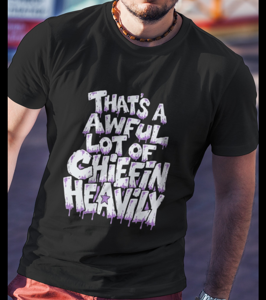 That's A Awful Lot Of Chiefin Heavily Cough Syrup T-Shirt