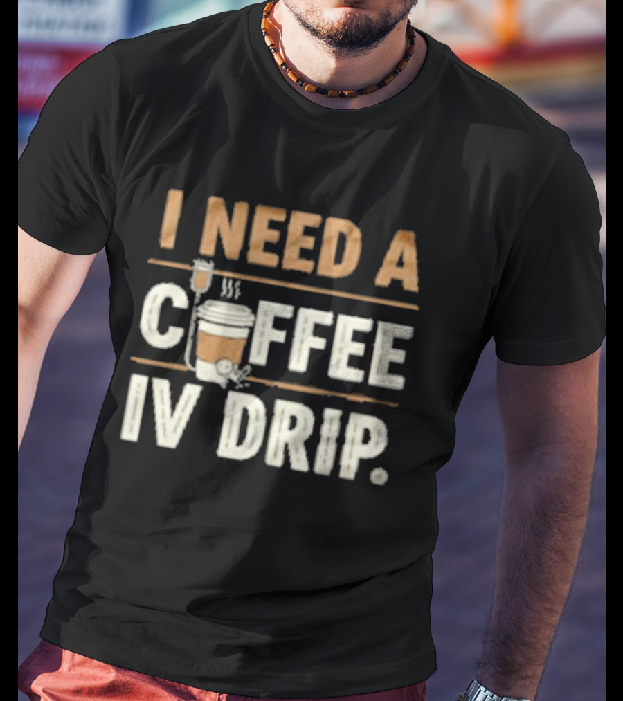 I Need A Coffee IV Drip Cup With IV Bag T-Shirt