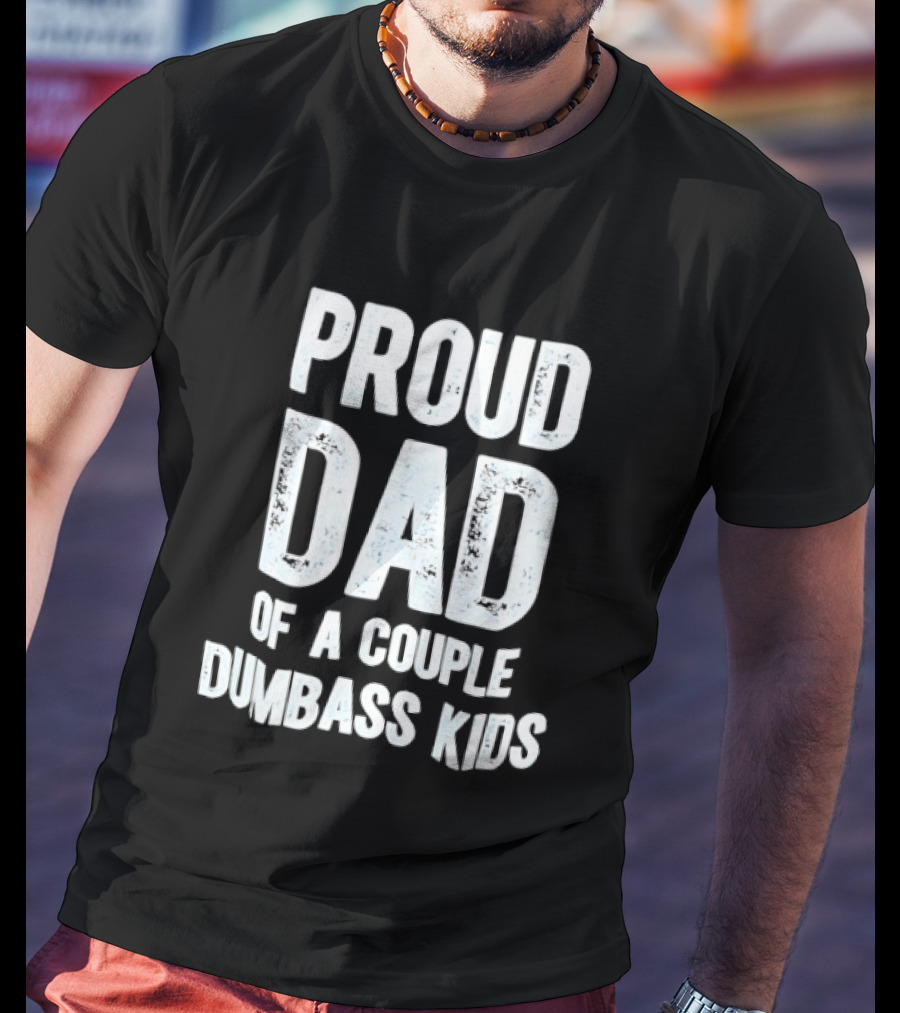 Proud Dad Of A Couple Dumbass Kids Fatherhood Humor T-Shirt