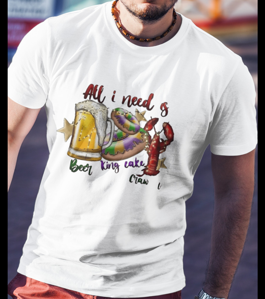 All I Need Is Beer King Cake Crawfish Mardi Gras Celebration T-Shirt