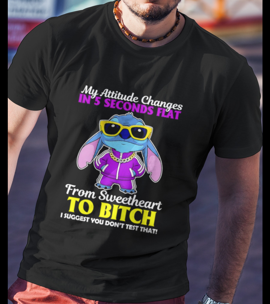 My Attitude Changes In 5 Seconds Flat From Sweetheart To Bitch I Suggest You Don't Test That T-Shirt