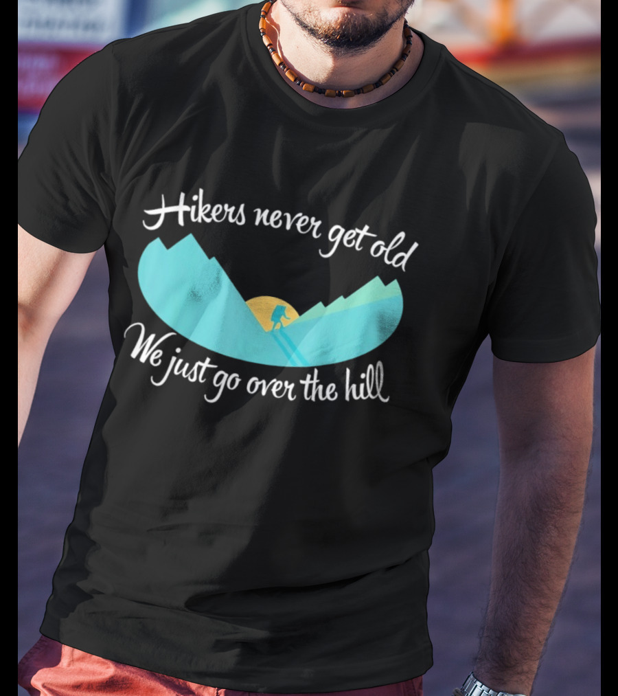 Hikers Never Get Old We Just Go Over The Hill Mountain Adventure T-Shirt