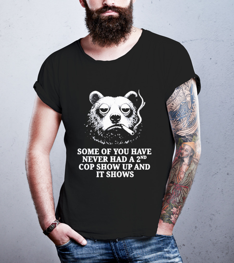 Some Of You Have Never Had A 2nd Cop Show Up Smoking Bear T-Shirt