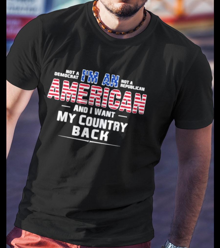 I'm An American And I Want My Country Back Not A Democrat Not A Republican T-Shirt