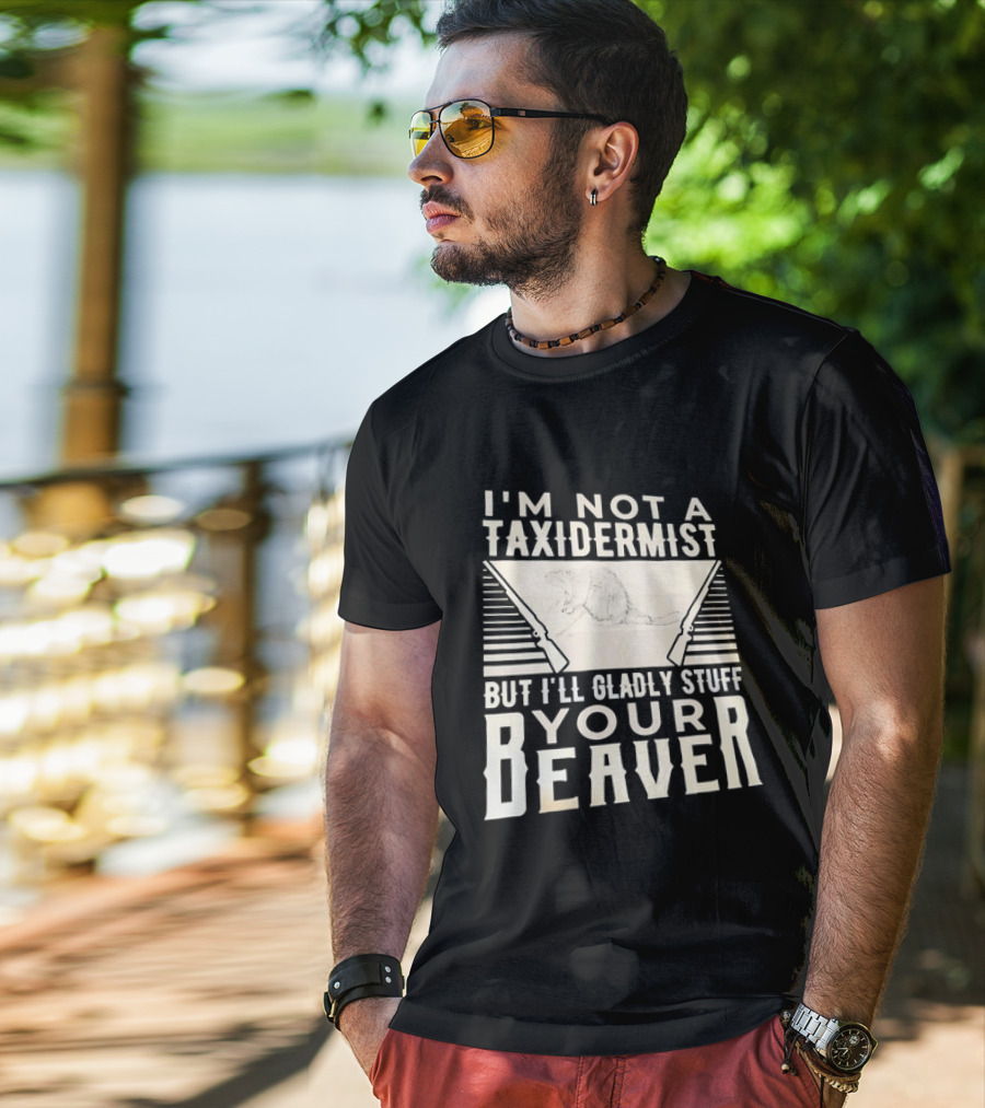 I'm Not A Taxidermist But I'll Gladly Stuff Your T-Shirt