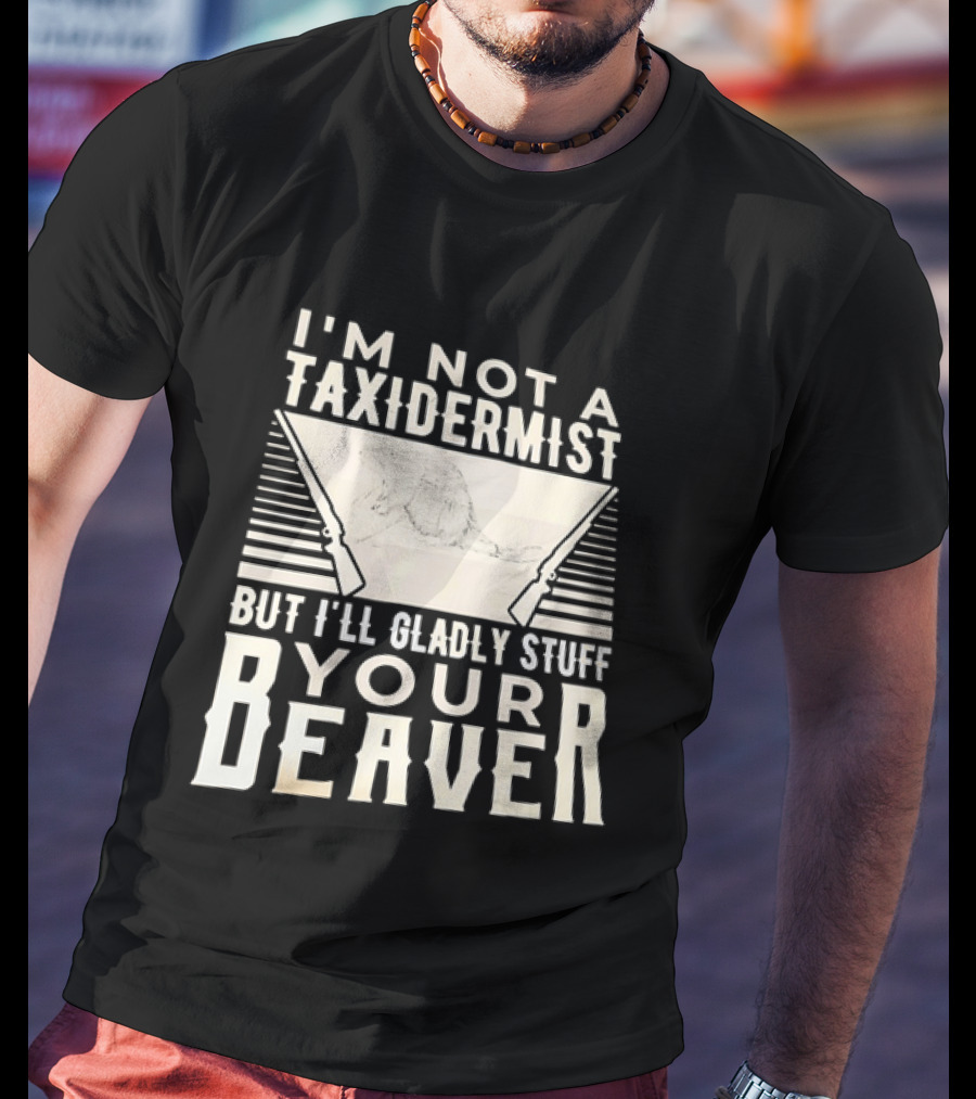I'm Not A Taxidermist But I'll Gladly Stuff Your T-Shirt
