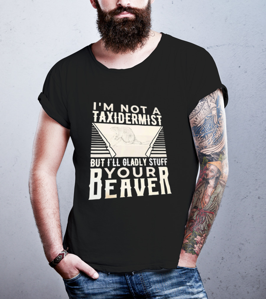 I'm Not A Taxidermist But I'll Gladly Stuff Your T-Shirt