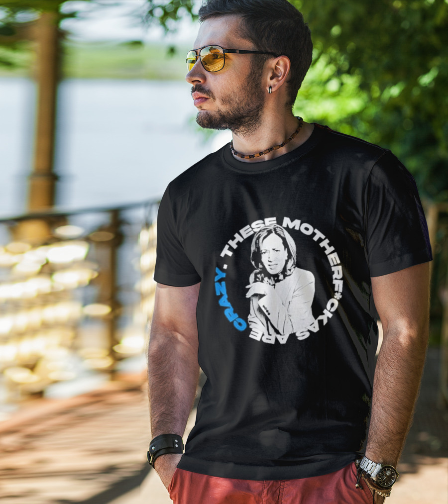 Kamala Harris These Motherf Ckas Are Crazy T-Shirt