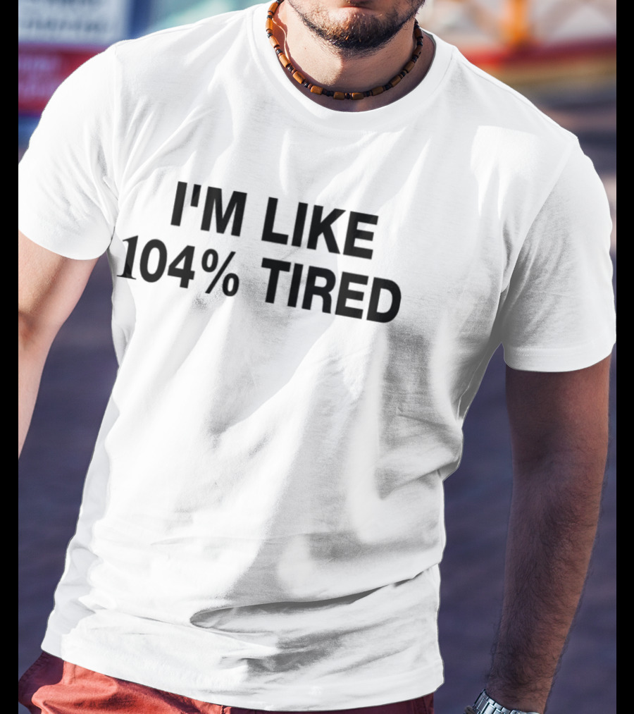 I'm Like 104% Tired Tank T-Shirt
