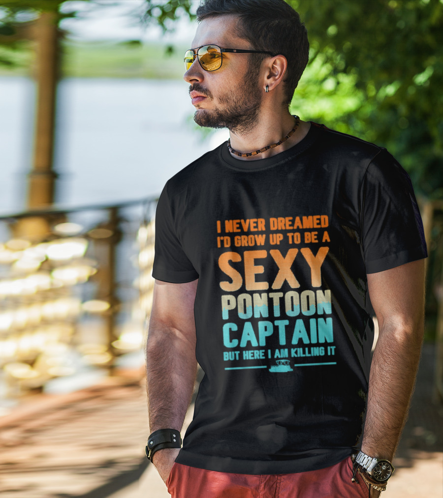 I Never Dreamed I'd Grow Up To Be A Sexy Pontoon Captain But Here I Am Killing It T-Shirt