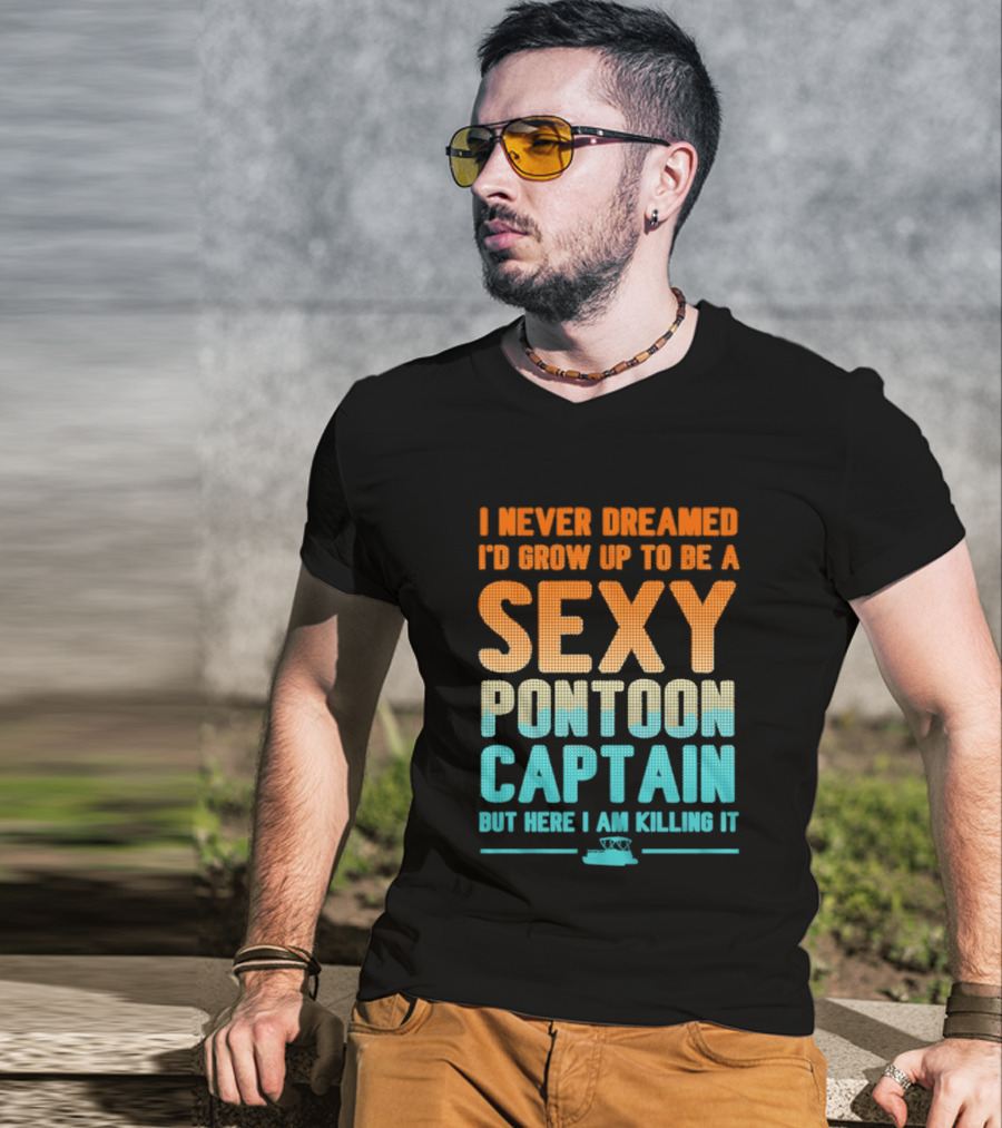 I Never Dreamed I'd Grow Up To Be A Sexy Pontoon Captain But Here I Am Killing It T-Shirt