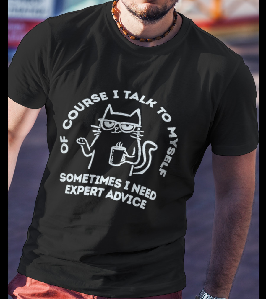 Of Course I Talk To Myself Cat Sometimes I Need Expert Advice T-Shirt