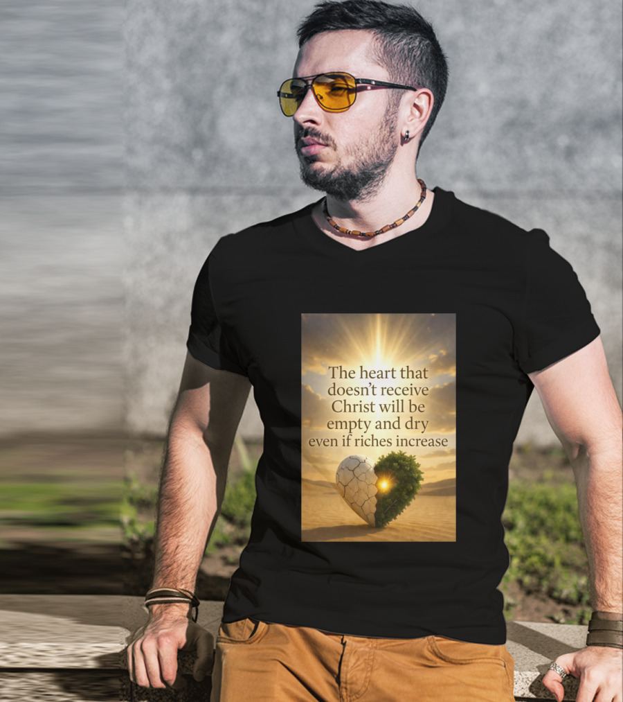 The Heart Doesn't Receive Christ Will Be Empty And Dry Even If Riches Increase Perfect Christian Spiritual Wisdom T-Shirt