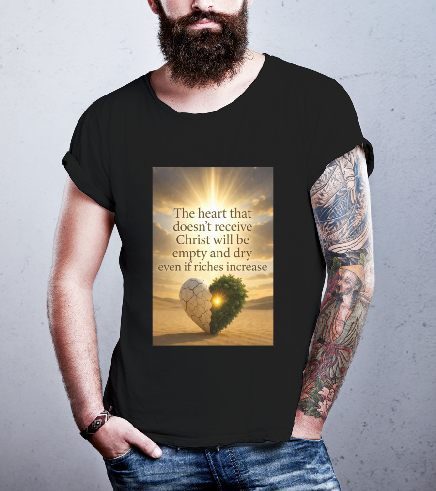 The Heart Doesn't Receive Christ Will Be Empty And Dry Even If Riches Increase Perfect Christian Spiritual Wisdom T-Shirt